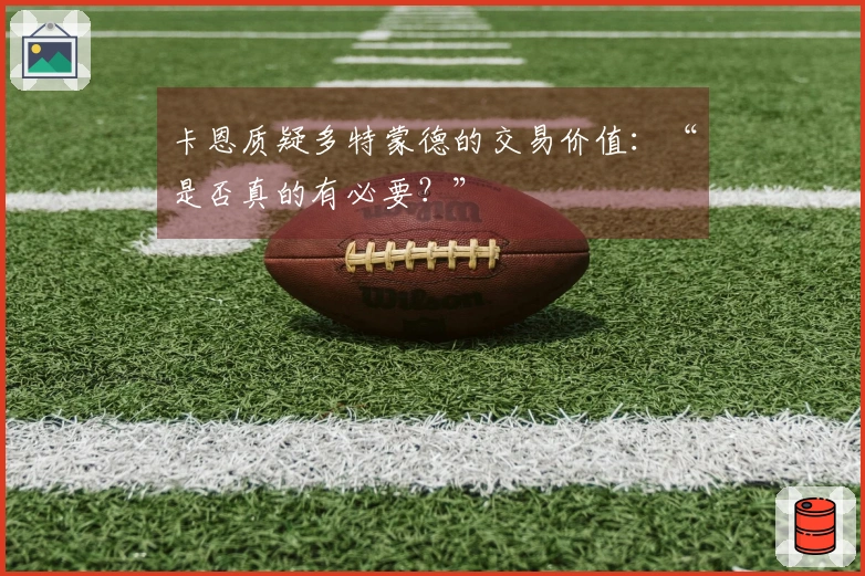 卡恩质疑多特蒙德的交易价值：“是否真的有必要？”