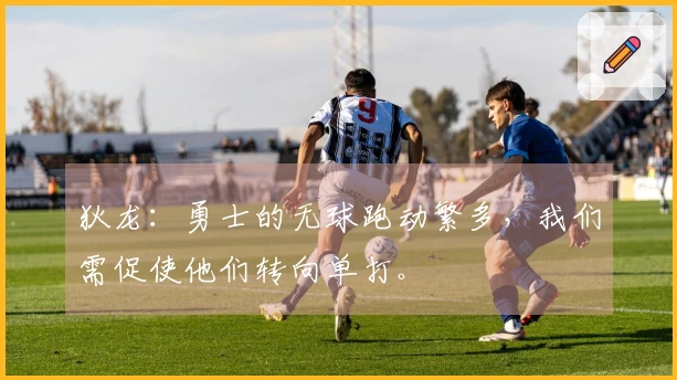 狄龙：勇士的无球跑动繁多，我们需促使他们转向单打。