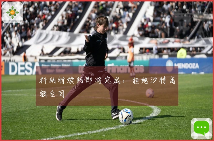 科纳特续约即将完成，拒绝沙特高额合同