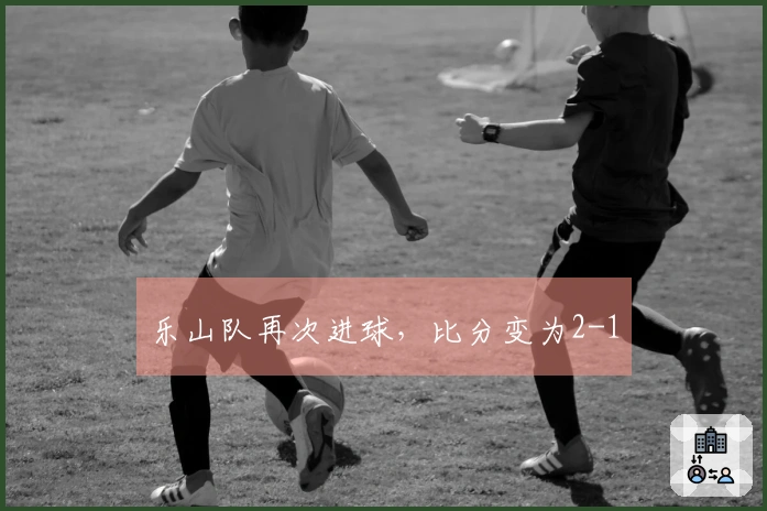 乐山队再次进球，比分变为2-1