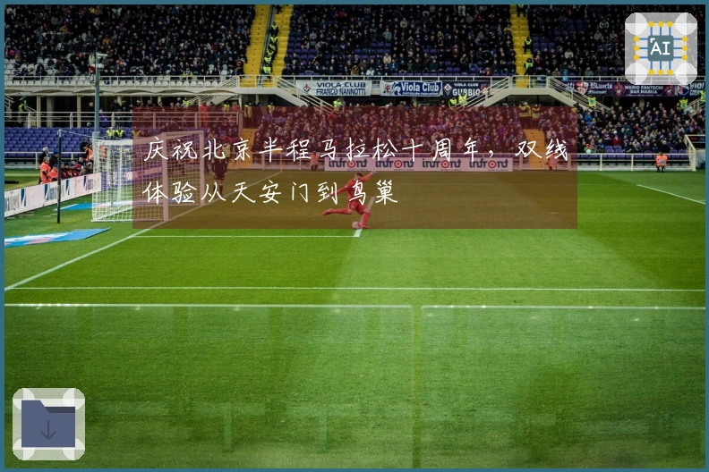 庆祝北京半程马拉松十周年，双线体验从天安门到鸟巢