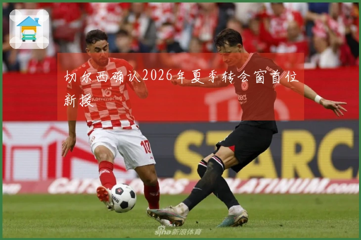 切尔西确认2026年夏季转会窗首位新援