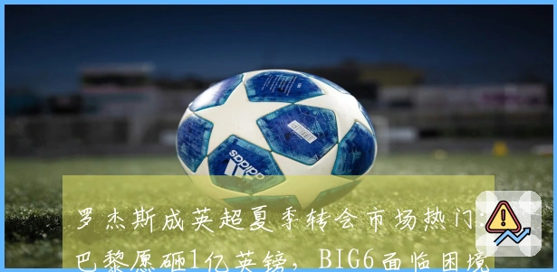 罗杰斯成英超夏季转会市场热门：巴黎愿砸1亿英镑，BIG6面临困境
