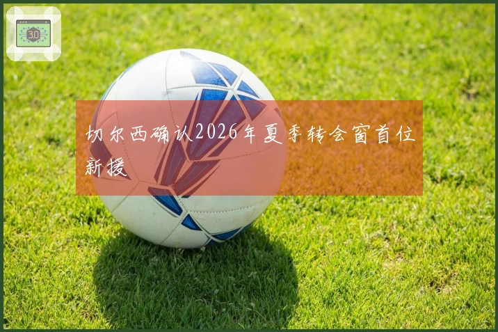 切尔西确认2026年夏季转会窗首位新援