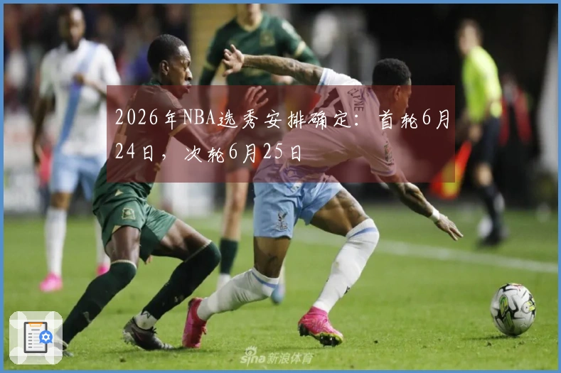 2026年NBA选秀安排确定：首轮6月24日，次轮6月25日