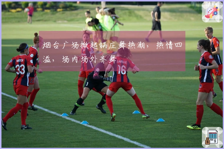 烟台广场掀起锅庄舞热潮，热情四溢，场内场外齐舞