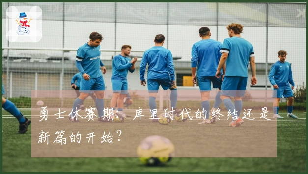 勇士休赛期：库里时代的终结还是新篇的开始？