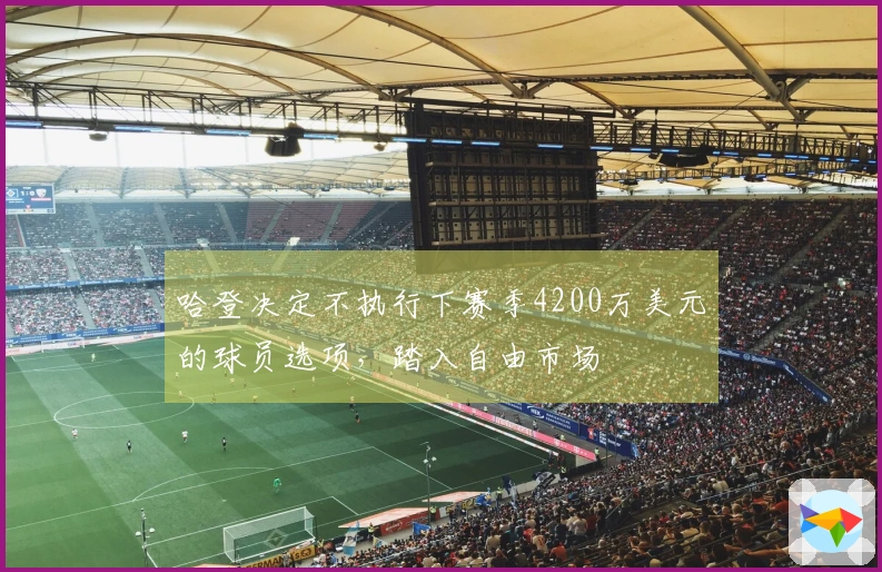 哈登决定不执行下赛季4200万美元的球员选项，踏入自由市场