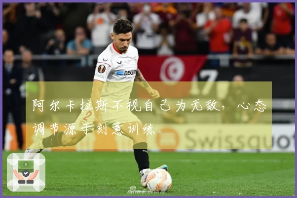 阿尔卡拉斯不视自己为无敌，心态调节源于刻意训练。