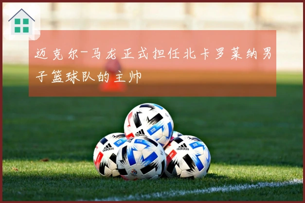 迈克尔-马龙正式担任北卡罗莱纳男子篮球队的主帅
