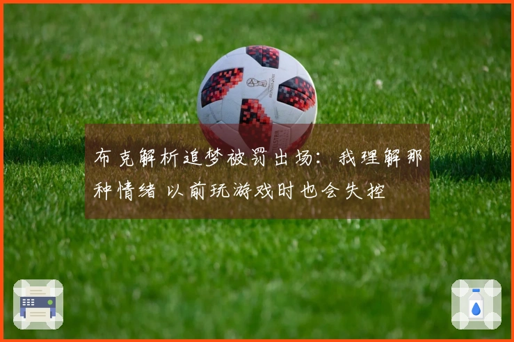 布克解析追梦被罚出场：我理解那种情绪 以前玩游戏时也会失控