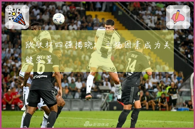 欧联杯四强揭晓：主场因素成为关键变量
