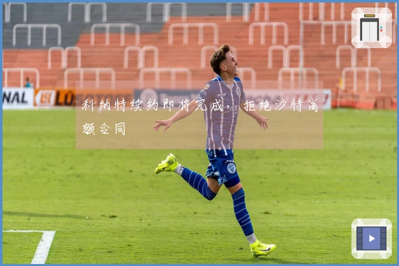 科纳特续约即将完成，拒绝沙特高额合同