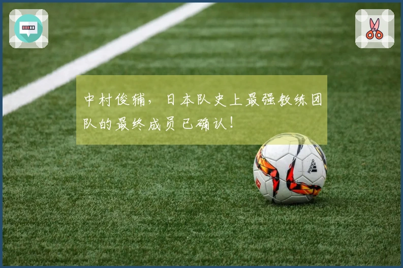 中村俊辅，日本队史上最强教练团队的最终成员已确认！