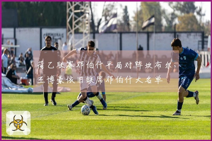 荷乙联赛邓伯什平局对阵坎布尔，王博豪依旧缺席邓伯什大名单
